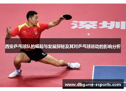 西安乒乓球队的崛起与发展探秘及其对乒乓球运动的影响分析