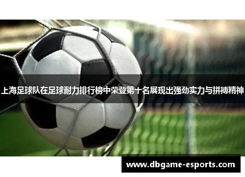 上海足球队在足球耐力排行榜中荣登第十名展现出强劲实力与拼搏精神