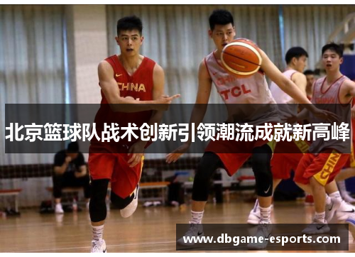 北京篮球队战术创新引领潮流成就新高峰