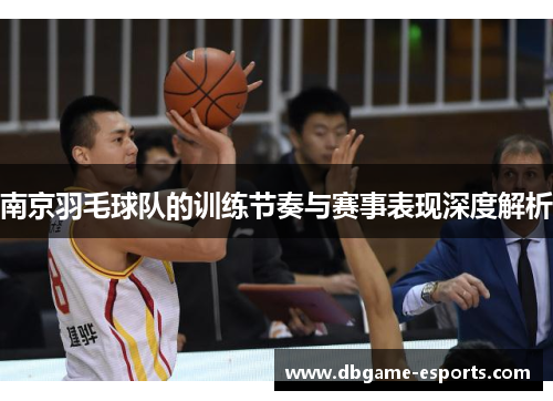 南京羽毛球队的训练节奏与赛事表现深度解析