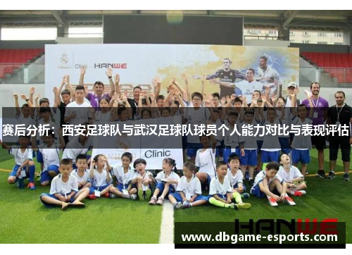 赛后分析：西安足球队与武汉足球队球员个人能力对比与表现评估