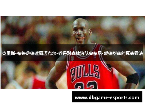 克里斯·布鲁萨德透露迈克尔·乔丹对森林狼队安东尼·爱德华兹的真实看法