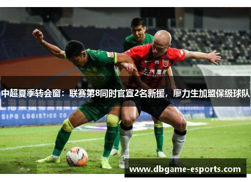 中超夏季转会窗：联赛第8同时官宣2名新援，廖力生加盟保级球队