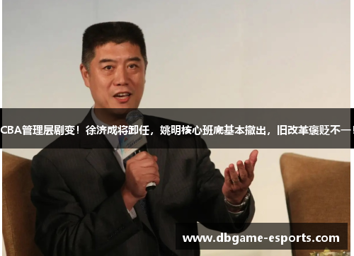 CBA管理层剧变！徐济成将卸任，姚明核心班底基本撤出，旧改革褒贬不一！
