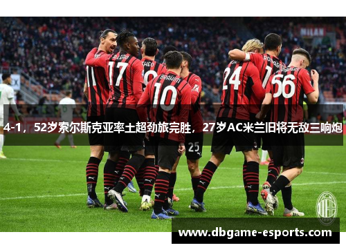 4-1，52岁索尔斯克亚率土超劲旅完胜，27岁AC米兰旧将无敌三响炮